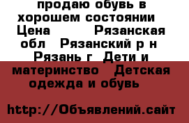 продаю обувь в хорошем состоянии › Цена ­ 700 - Рязанская обл., Рязанский р-н, Рязань г. Дети и материнство » Детская одежда и обувь   